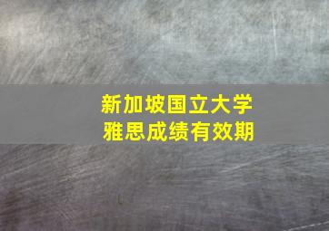 新加坡国立大学 雅思成绩有效期